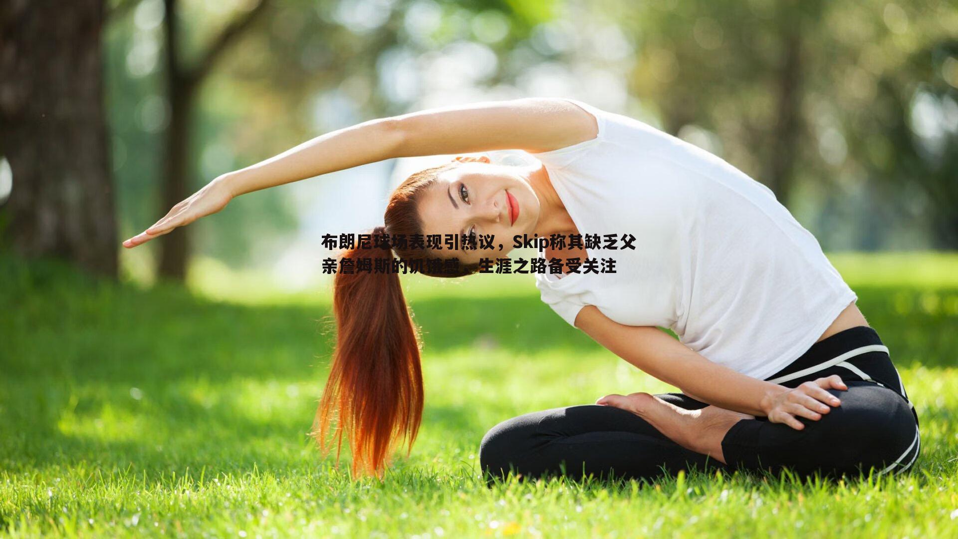 布朗尼球场表现引热议，Skip称其缺乏父亲詹姆斯的饥饿感，生涯之路备受关注