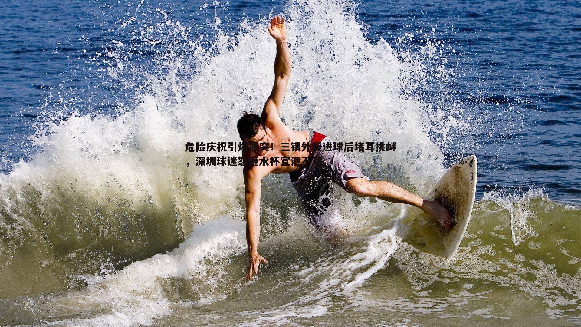 危险庆祝引爆冲突!三镇外援进球后堵耳挑衅,深圳球迷怒砸水杯宣泄不满
