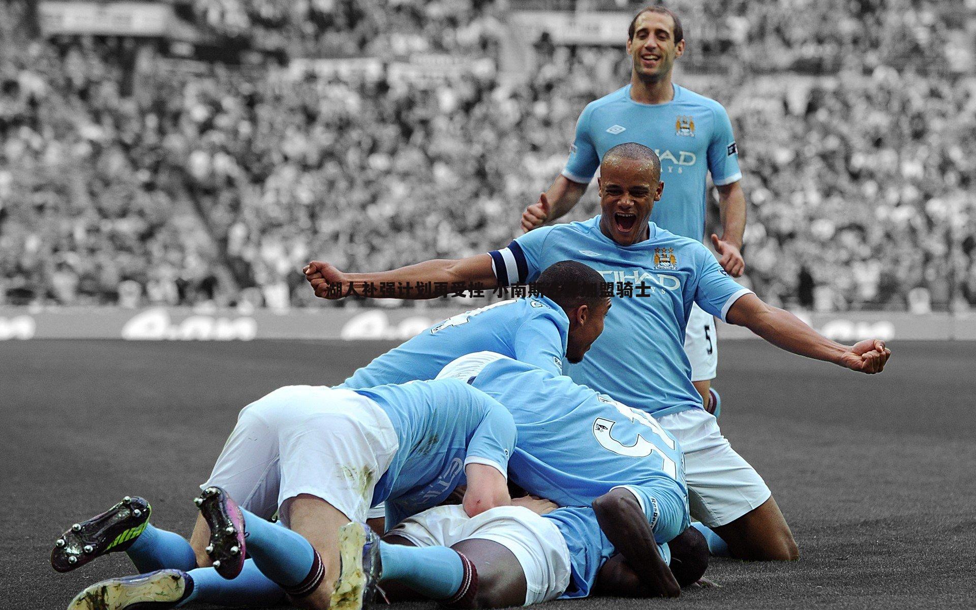 湖人补强计划再受挫 小南斯选择加盟骑士