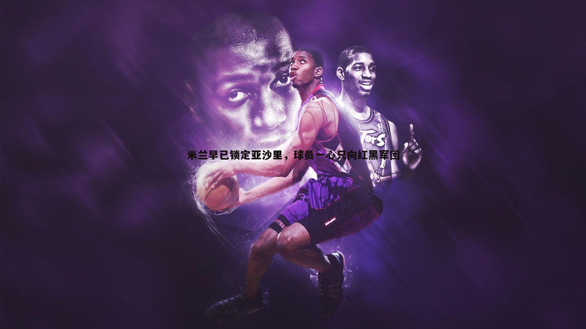 米兰早已锁定亚沙里，球员一心只向红黑军团