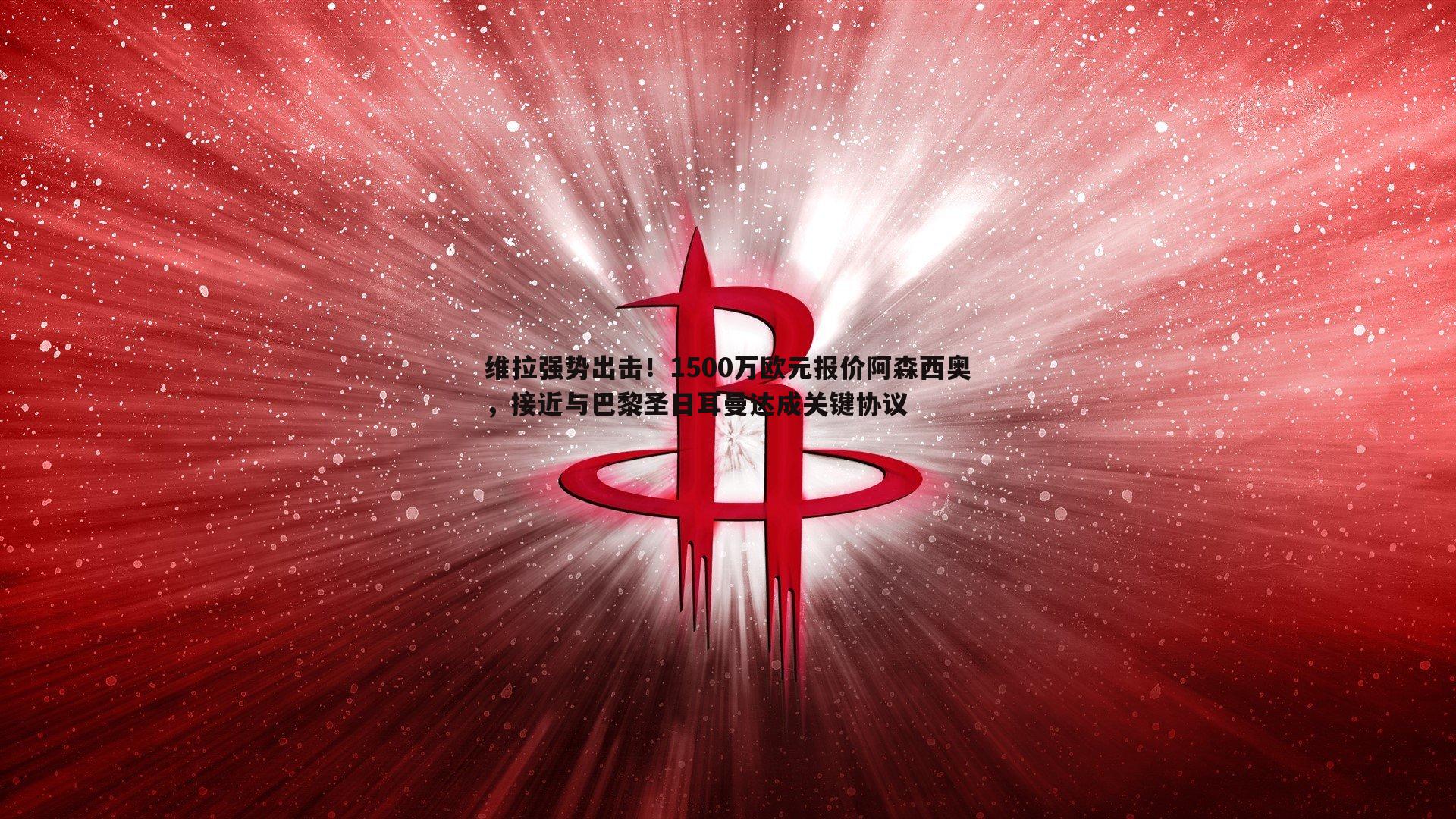 维拉强势出击！1500万欧元报价阿森西奥，接近与巴黎圣日耳曼达成关键协议