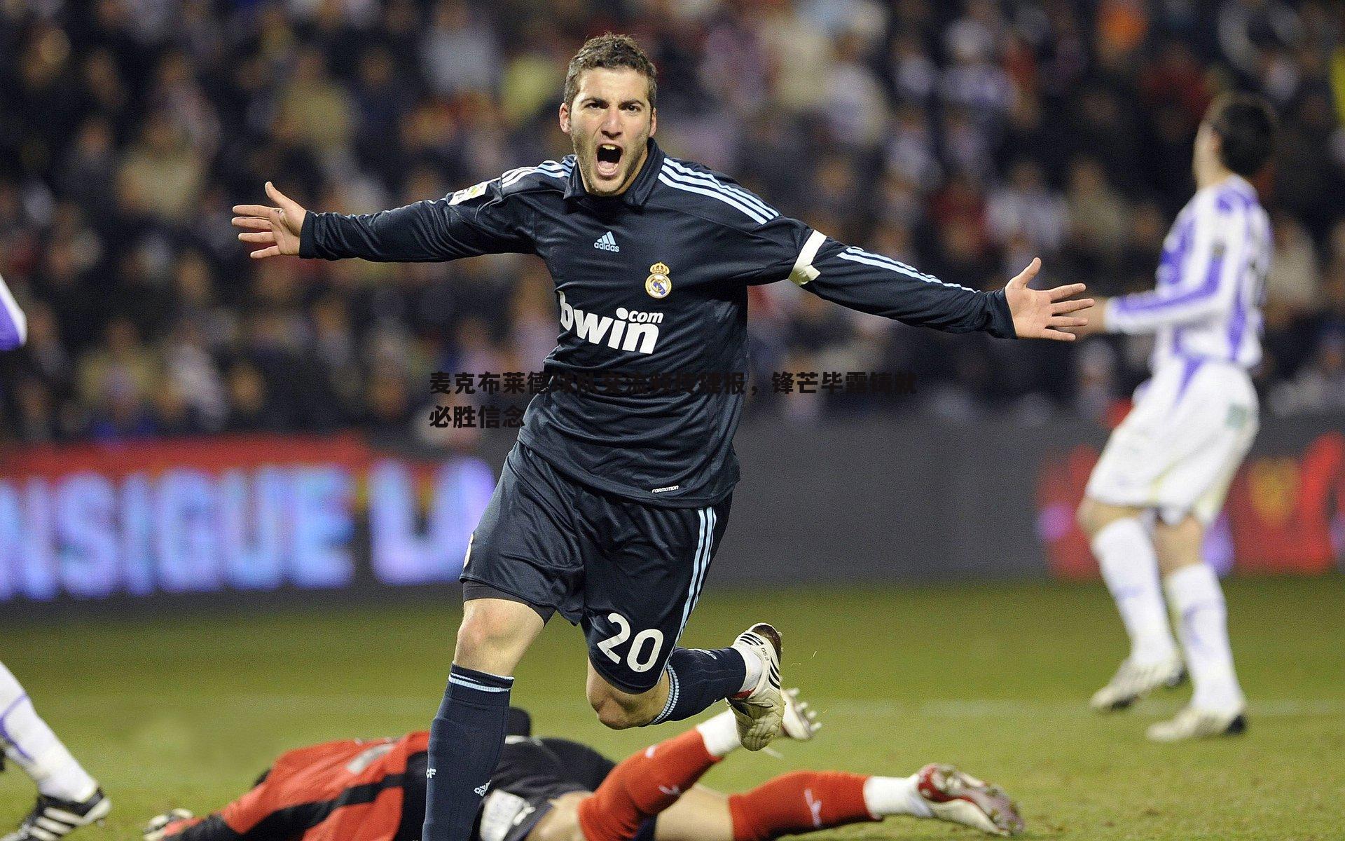 麦克布莱德球队交流频传捷报,锋芒毕露铸就必胜信念