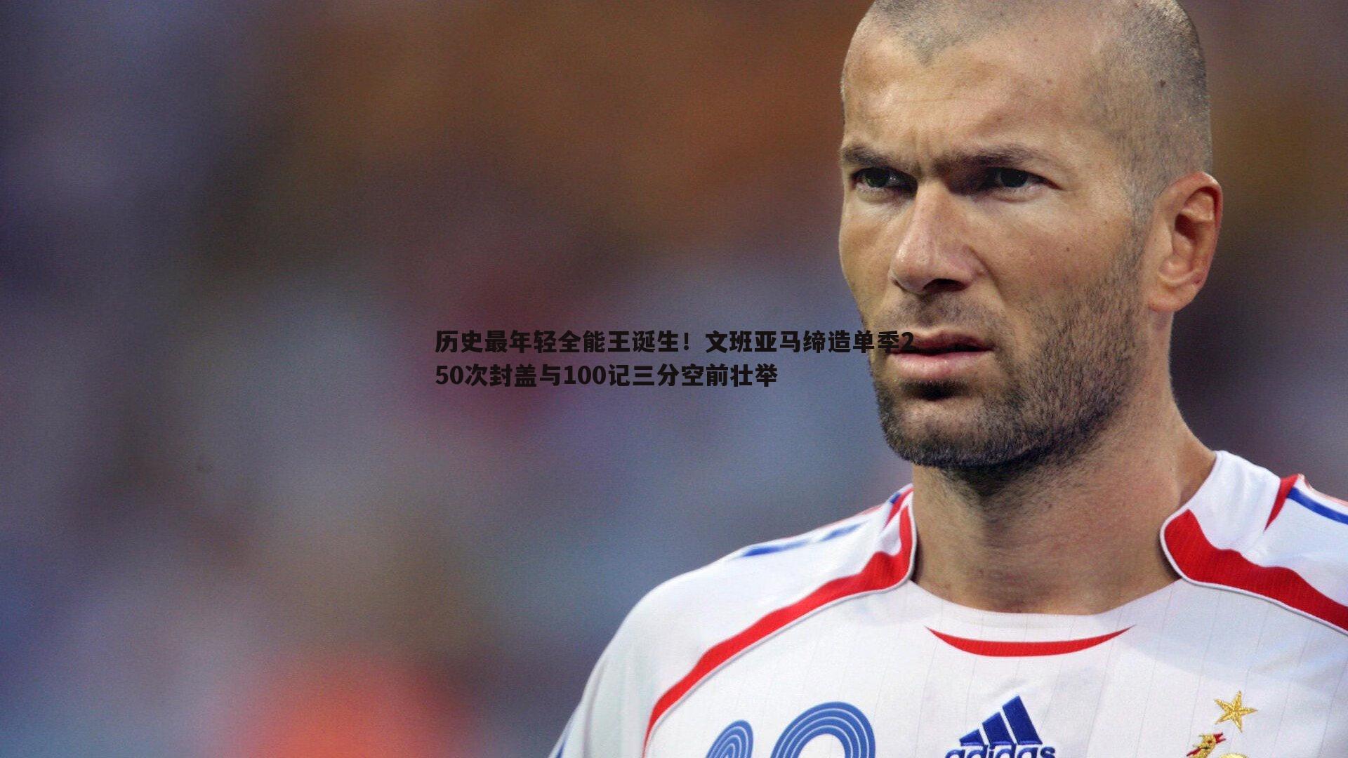 历史最年轻全能王诞生！文班亚马缔造单季250次封盖与100记三分空前壮举