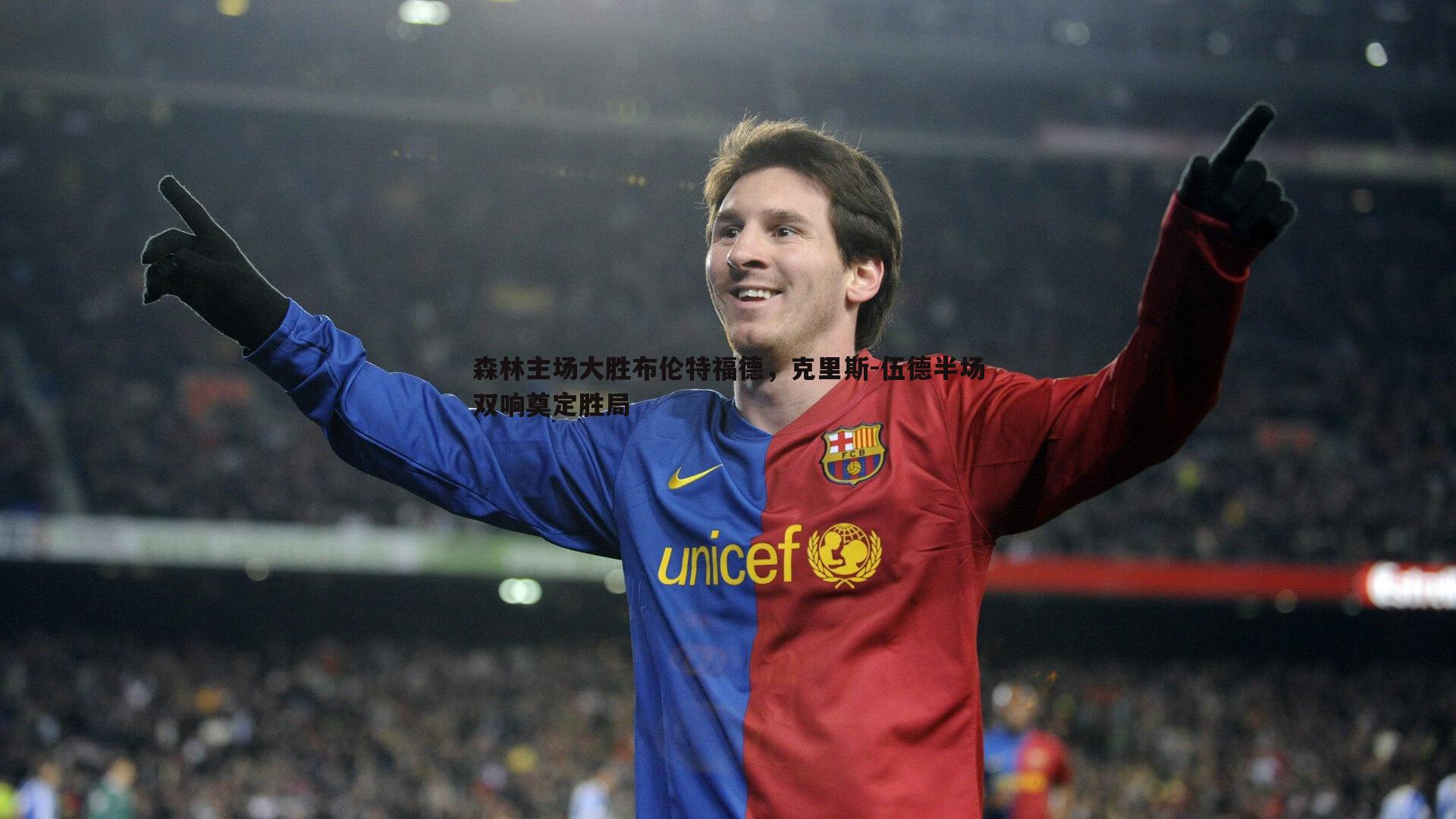 森林主场大胜布伦特福德,克里斯-伍德半场双响奠定胜局