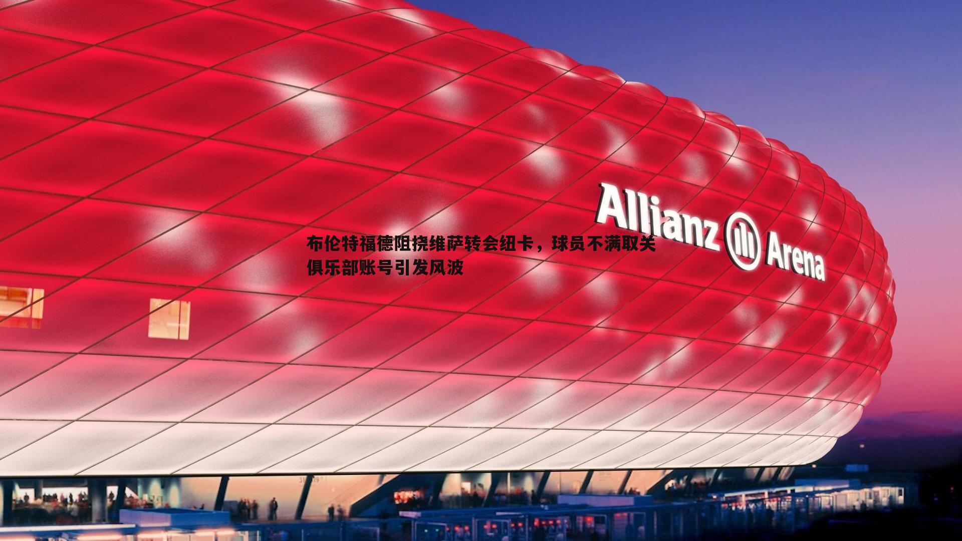 布伦特福德阻挠维萨转会纽卡,球员不满取关俱乐部账号引发风波