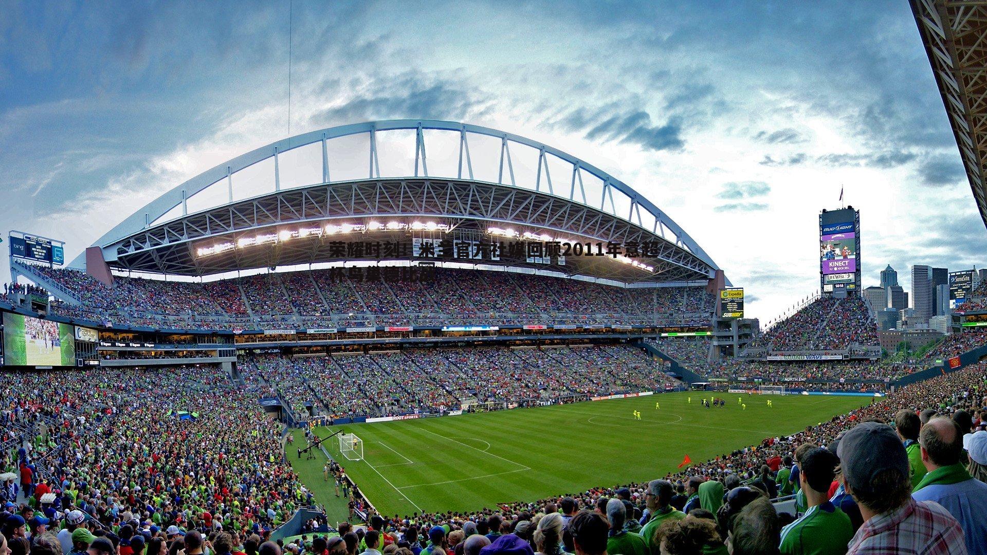 荣耀时刻!米兰官方社媒回顾2011年意超杯鸟巢德比战