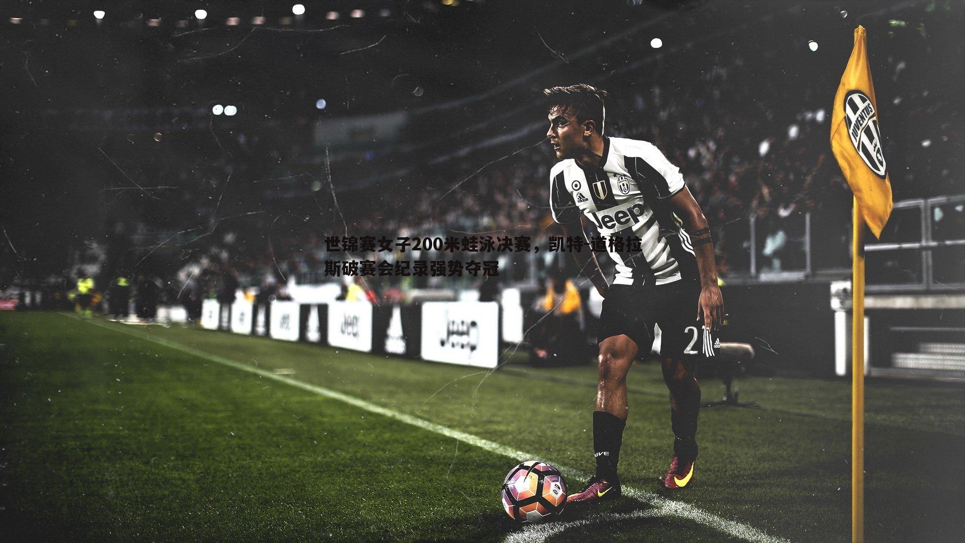 世锦赛女子200米蛙泳决赛,凯特-道格拉斯破赛会纪录强势夺冠